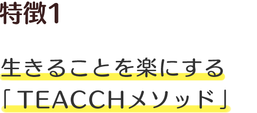 特徴1 生きることを楽にする「TEACCHメソッド」