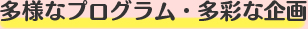 多様なプログラム・多彩な企画